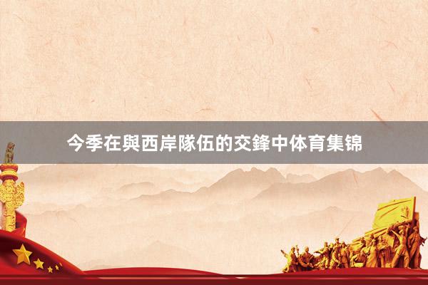 今季在與西岸隊伍的交鋒中体育集锦