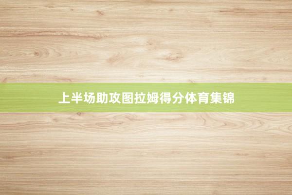 上半场助攻图拉姆得分体育集锦