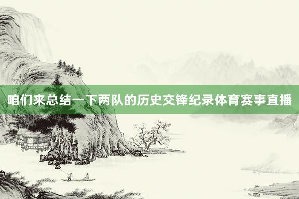 咱们来总结一下两队的历史交锋纪录体育赛事直播