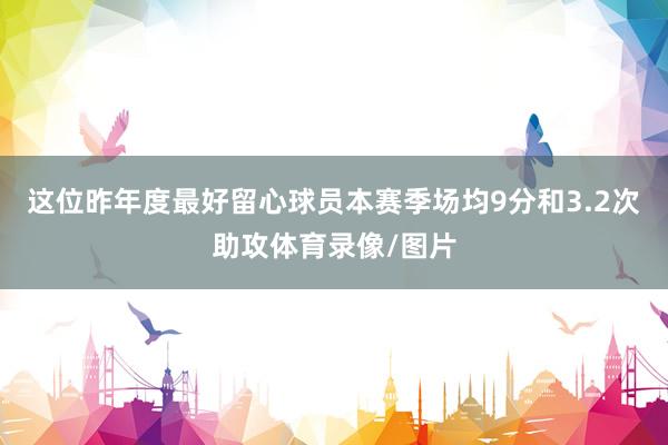 这位昨年度最好留心球员本赛季场均9分和3.2次助攻体育录像/图片