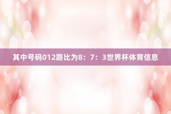 其中号码012路比为8：7：3世界杯体育信息