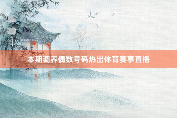 本期调养偶数号码热出体育赛事直播