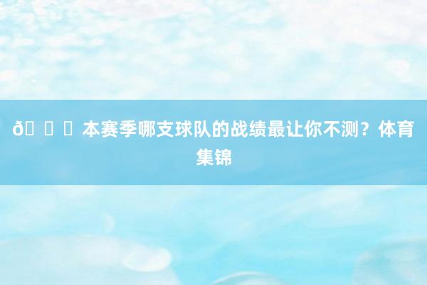 👀本赛季哪支球队的战绩最让你不测？体育集锦