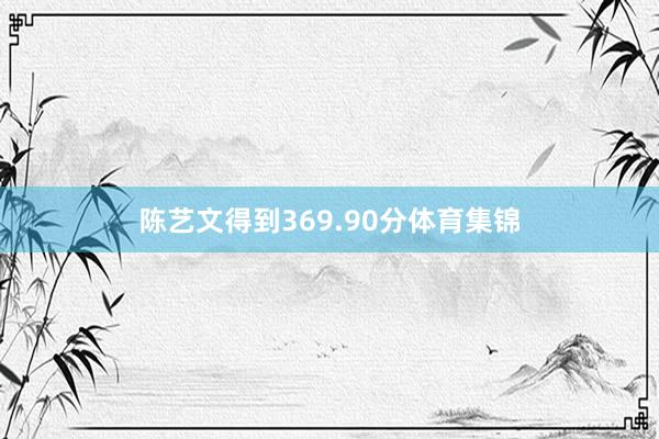 陈艺文得到369.90分体育集锦
