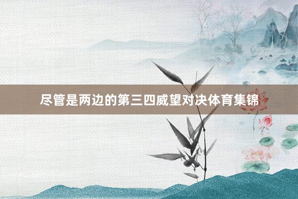 尽管是两边的第三四威望对决体育集锦