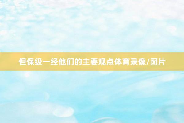 但保级一经他们的主要观点体育录像/图片
