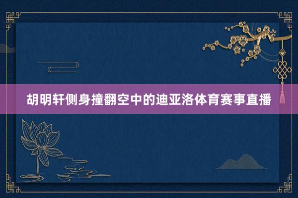 胡明轩侧身撞翻空中的迪亚洛体育赛事直播