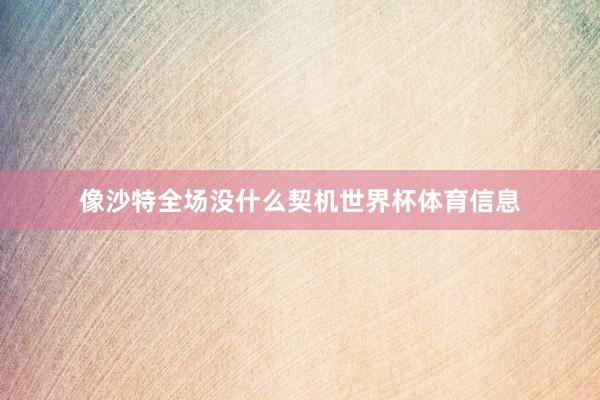 像沙特全场没什么契机世界杯体育信息