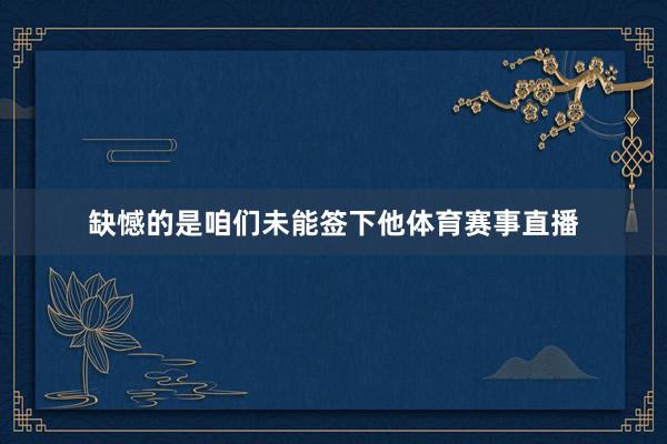 缺憾的是咱们未能签下他体育赛事直播