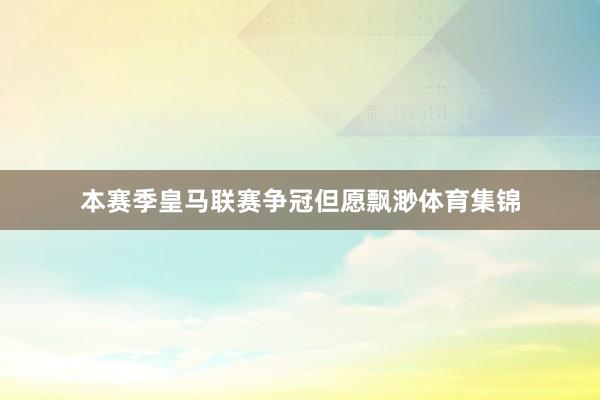 本赛季皇马联赛争冠但愿飘渺体育集锦