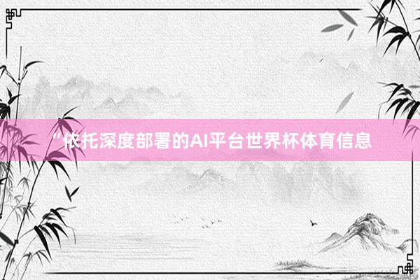“依托深度部署的AI平台世界杯体育信息