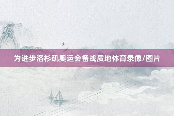 为进步洛杉矶奥运会备战质地体育录像/图片