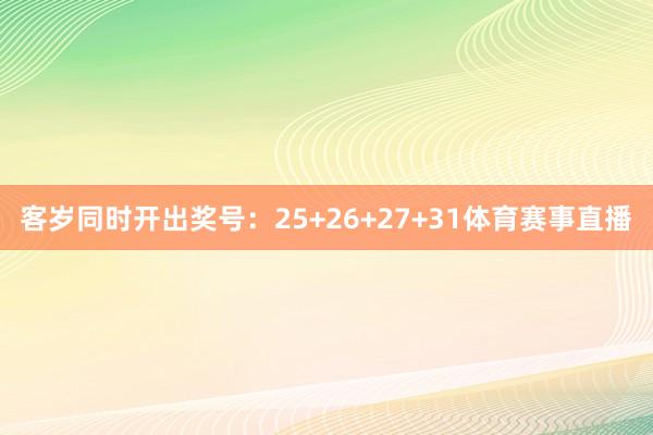客岁同时开出奖号：25+26+27+31体育赛事直播