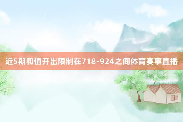 近5期和值开出限制在718-924之间体育赛事直播