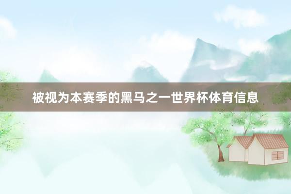 被视为本赛季的黑马之一世界杯体育信息