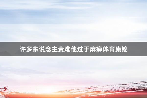 许多东说念主责难他过于麻痹体育集锦