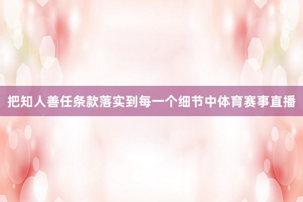 把知人善任条款落实到每一个细节中体育赛事直播