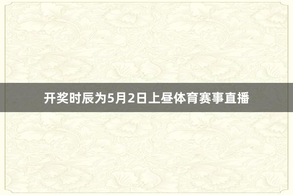 开奖时辰为5月2日上昼体育赛事直播