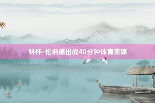 科怀-伦纳德出战40分钟体育集锦
