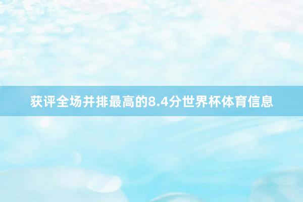获评全场并排最高的8.4分世界杯体育信息