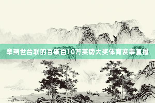 拿到世台联的百破百10万英镑大奖体育赛事直播