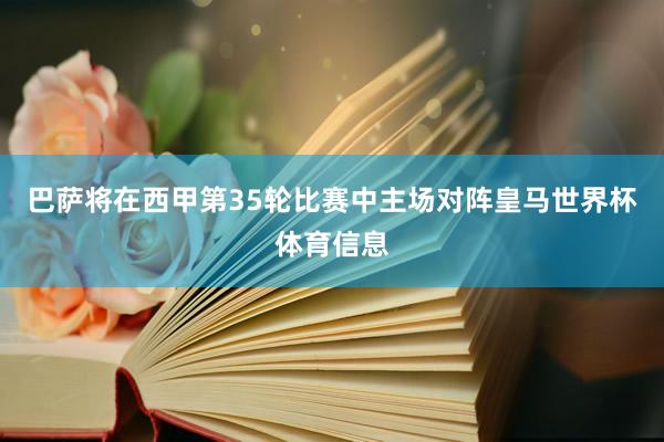 巴萨将在西甲第35轮比赛中主场对阵皇马世界杯体育信息