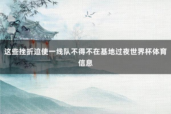 这些挫折迫使一线队不得不在基地过夜世界杯体育信息