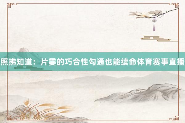 照拂知道：片霎的巧合性勾通也能续命体育赛事直播