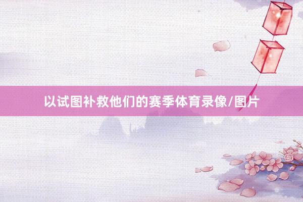 以试图补救他们的赛季体育录像/图片