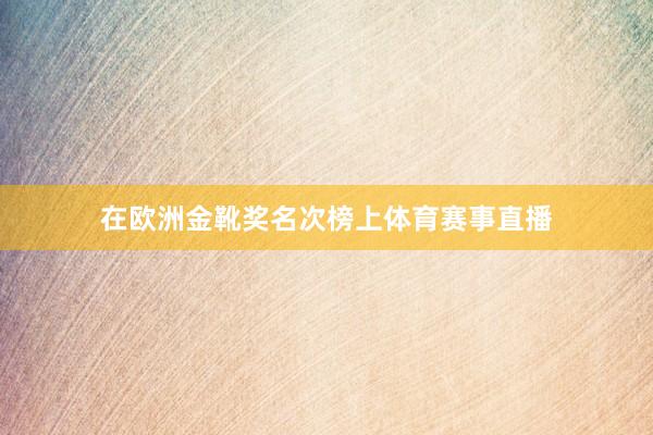 在欧洲金靴奖名次榜上体育赛事直播