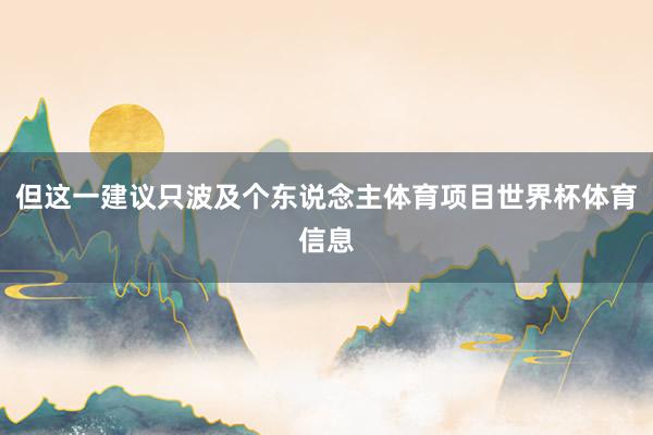 但这一建议只波及个东说念主体育项目世界杯体育信息