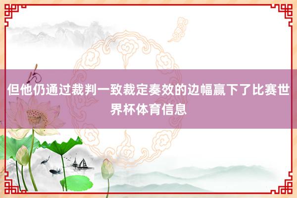 但他仍通过裁判一致裁定奏效的边幅赢下了比赛世界杯体育信息