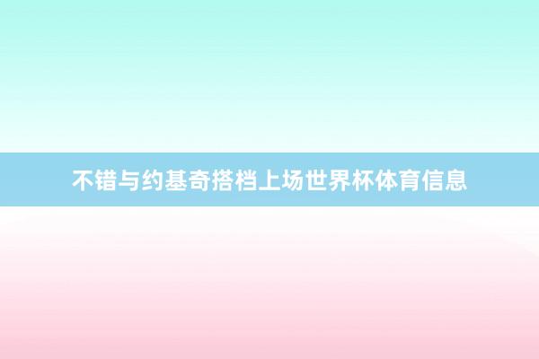不错与约基奇搭档上场世界杯体育信息