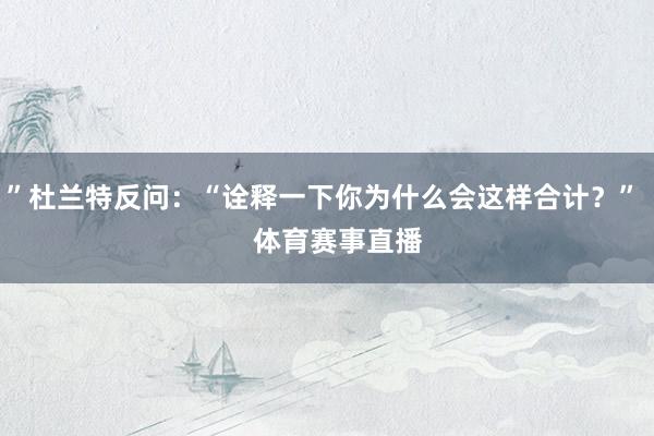 ”杜兰特反问：“诠释一下你为什么会这样合计？”    体育赛事直播