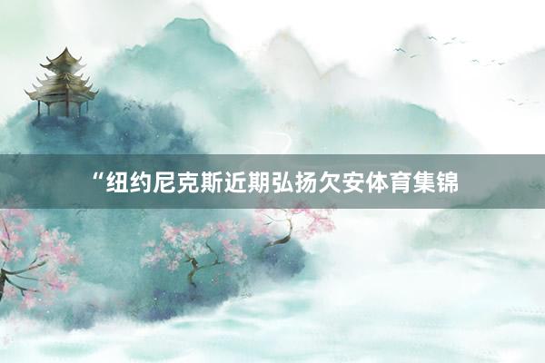 “纽约尼克斯近期弘扬欠安体育集锦