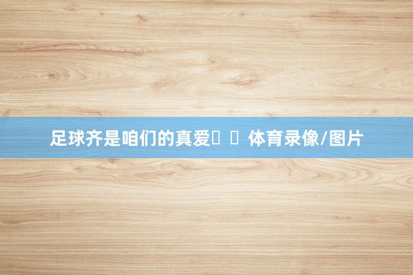足球齐是咱们的真爱❤️体育录像/图片