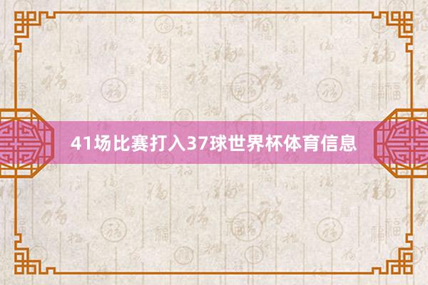 41场比赛打入37球世界杯体育信息