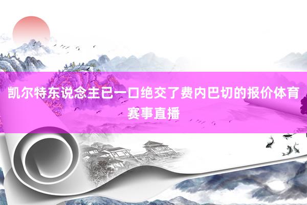 凯尔特东说念主已一口绝交了费内巴切的报价体育赛事直播