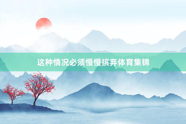 这种情况必须慢慢摈弃体育集锦