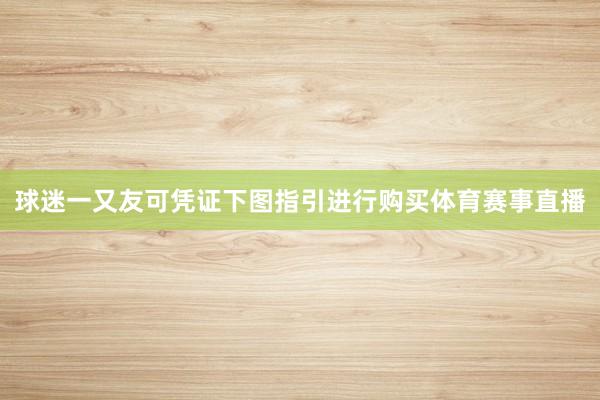 球迷一又友可凭证下图指引进行购买体育赛事直播