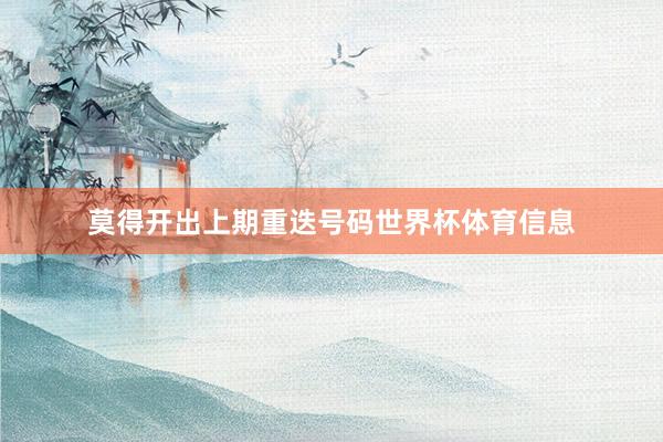 莫得开出上期重迭号码世界杯体育信息