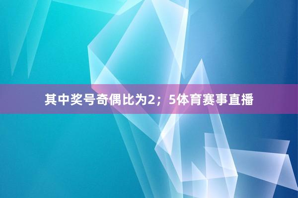 其中奖号奇偶比为2;5体育赛事直播