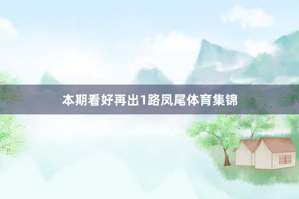 本期看好再出1路凤尾体育集锦