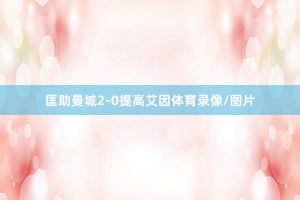匡助曼城2-0提高艾因体育录像/图片