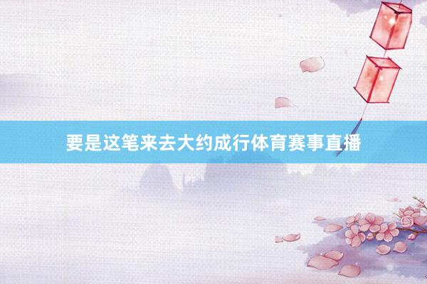 要是这笔来去大约成行体育赛事直播