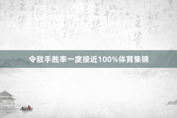 令敌手胜率一度接近100%体育集锦