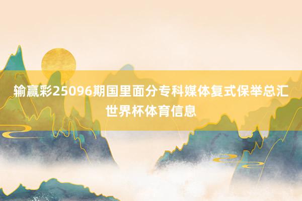 输赢彩25096期国里面分专科媒体复式保举总汇世界杯体育信息