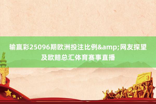 输赢彩25096期欧洲投注比例&网友探望及欧赔总汇体育赛事直播