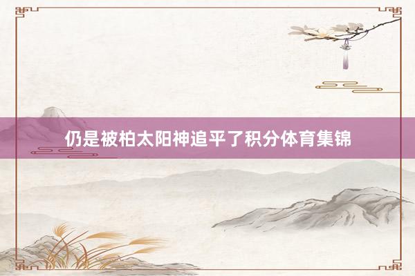 仍是被柏太阳神追平了积分体育集锦