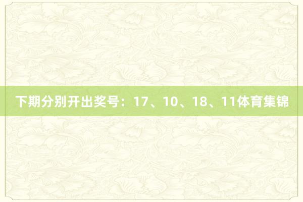 下期分别开出奖号：17、10、18、11体育集锦